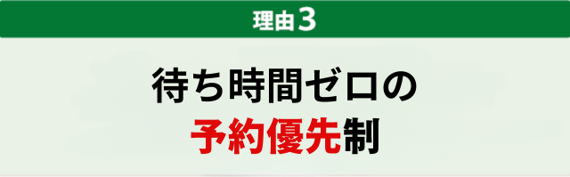 3.待ち時間ゼロの予約優先制だから